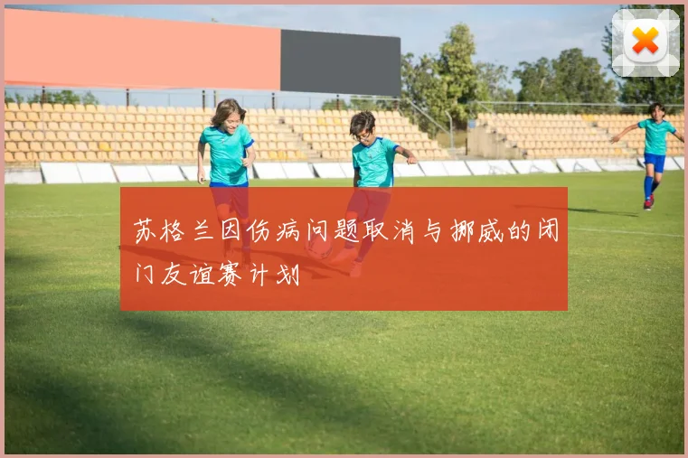 苏格兰因伤病问题取消与挪威的闭门友谊赛计划