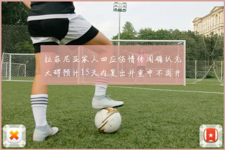 拉菲尼亚家人回应伤情传闻确认无大碍预计15天内复出并重申不离开巴萨