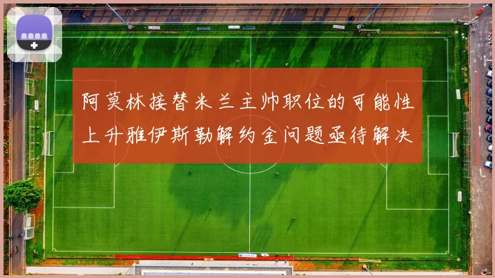 阿莫林接替米兰主帅职位的可能性上升雅伊斯勒解约金问题亟待解决